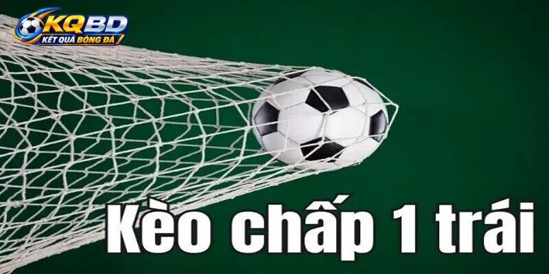 Tìm hiểu khái niệm về kèo chấp 1 trái là sao?