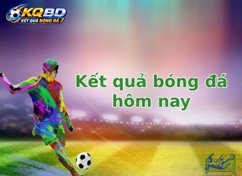 Giao diện KQBD hôm nay với danh sách trận đấu và tỷ số trực tiếp 